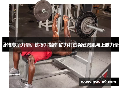 卧推专项力量训练提升指南 助力打造强健胸肌与上肢力量